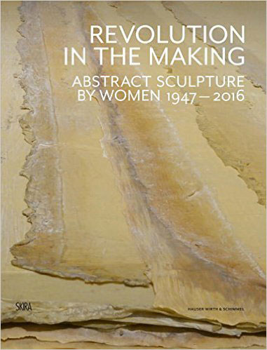 Revolution in the Making: Abstract Sculpture by Women 1947-2016